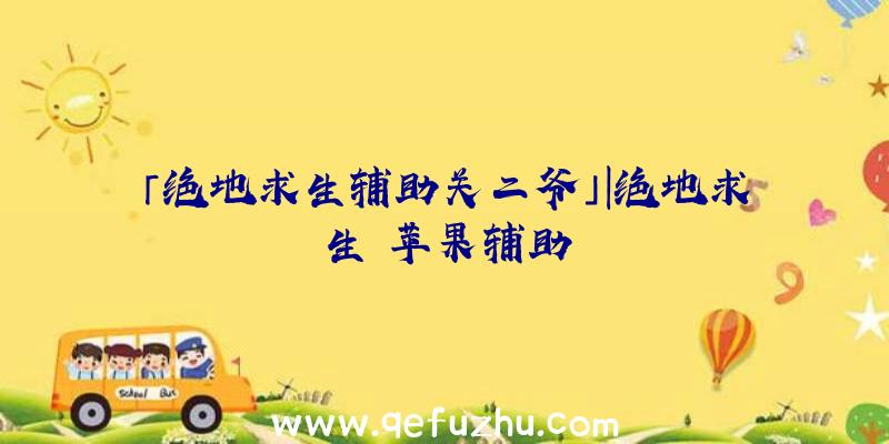 「绝地求生辅助关二爷」|绝地求生